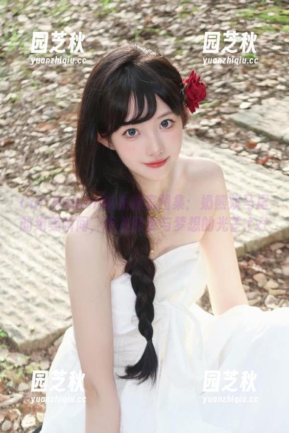 Cat Demon喵崽独家图集：奶熊双马尾的绝美瞬间，绽放青春与梦想的光芒.txt